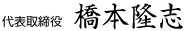 代表取締役 橋本隆志